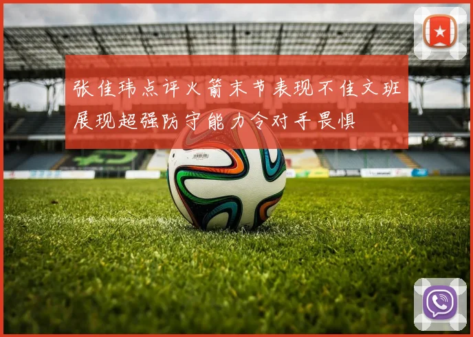 张佳玮点评火箭末节表现不佳文班展现超强防守能力令对手畏惧
