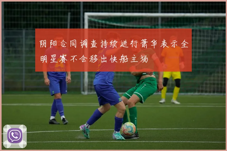 阴阳合同调查持续进行萧华表示全明星赛不会移出快船主场