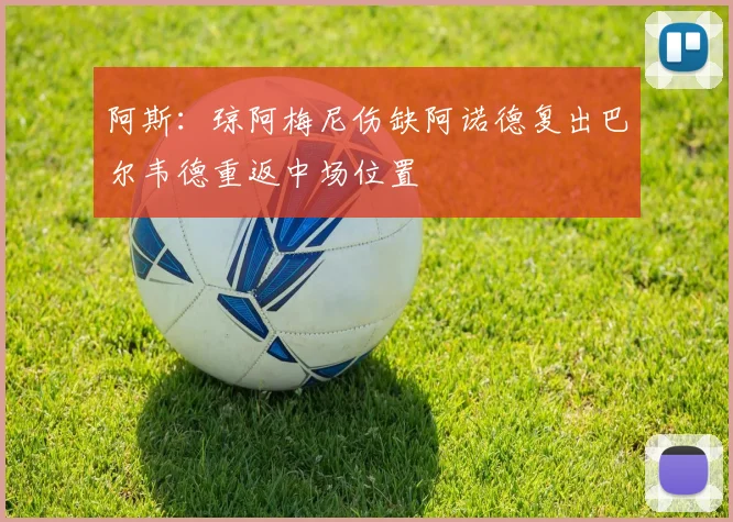 阿斯：琼阿梅尼伤缺阿诺德复出巴尔韦德重返中场位置