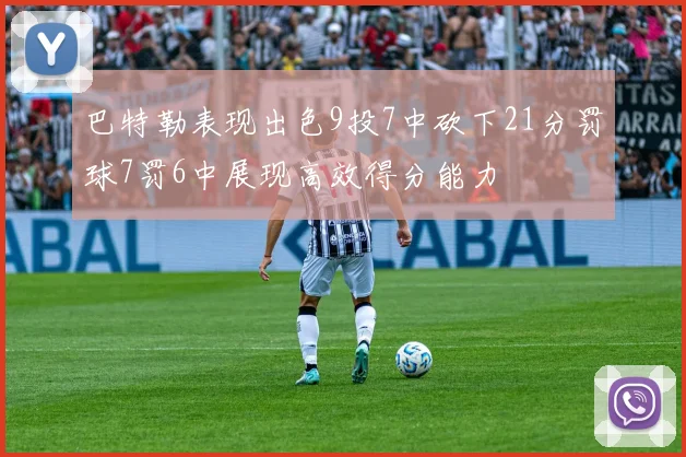 巴特勒表现出色9投7中砍下21分罚球7罚6中展现高效得分能力