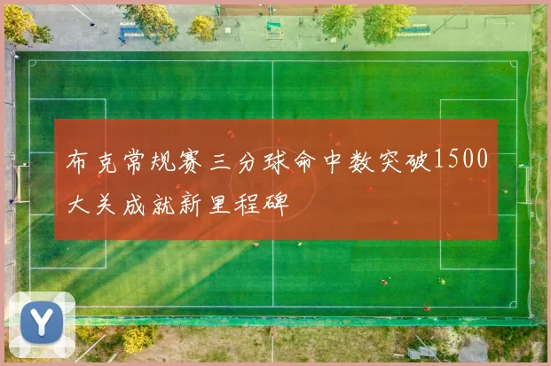 布克常规赛三分球命中数突破1500大关成就新里程碑