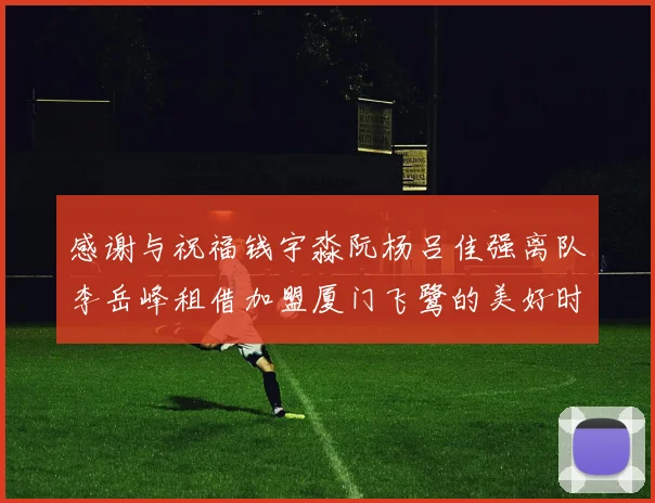 感谢与祝福钱宇淼阮杨吕佳强离队李岳峰租借加盟厦门飞鹭的美好时刻