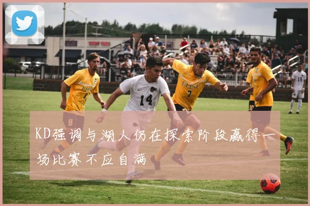 KD强调与湖人仍在探索阶段赢得一场比赛不应自满
