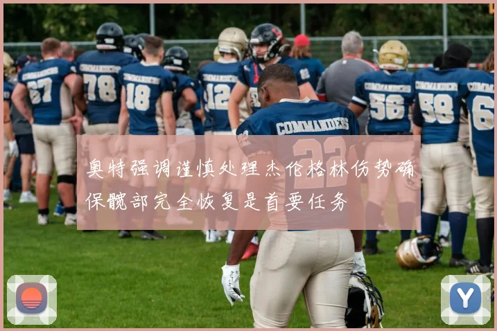 奥特强调谨慎处理杰伦格林伤势确保髋部完全恢复是首要任务