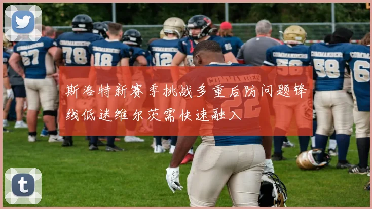 斯洛特新赛季挑战多重后防问题锋线低迷维尔茨需快速融入