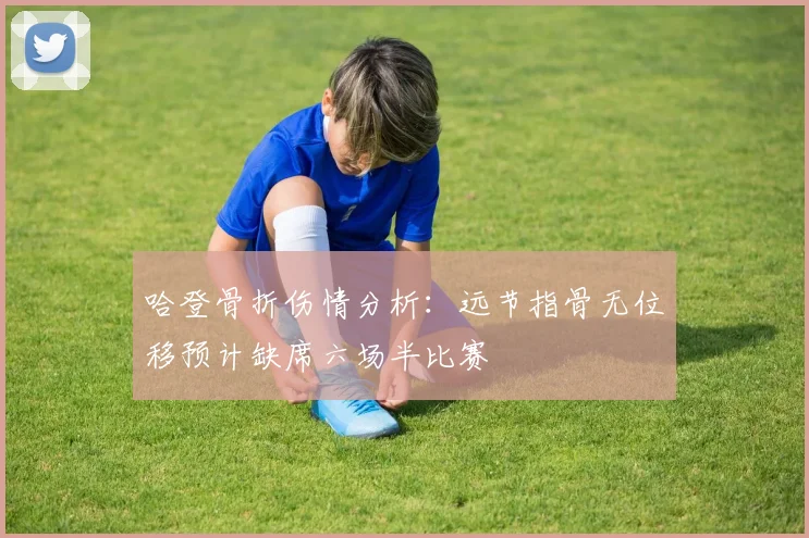 哈登骨折伤情分析：远节指骨无位移预计缺席六场半比赛
