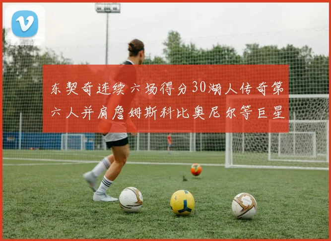 东契奇连续六场得分30湖人传奇第六人并肩詹姆斯科比奥尼尔等巨星