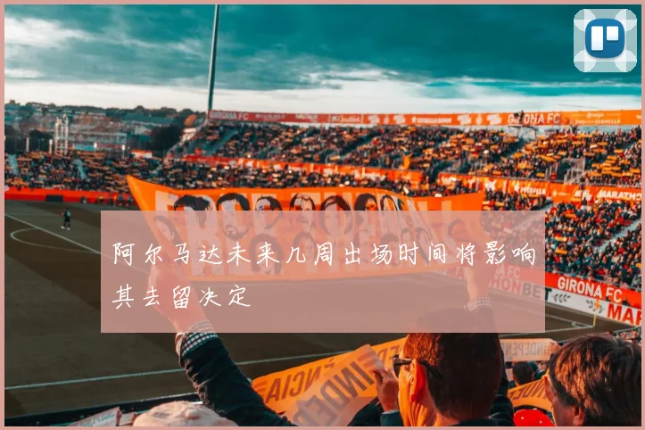 阿尔马达未来几周出场时间将影响其去留决定