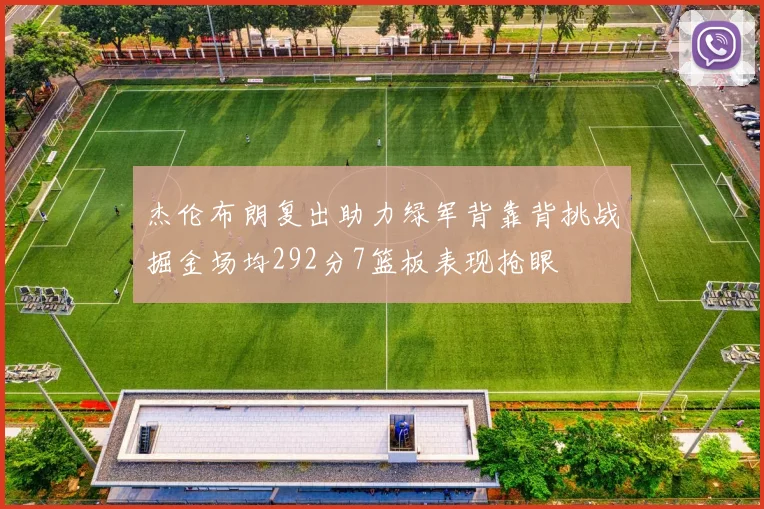 杰伦布朗复出助力绿军背靠背挑战掘金场均292分7篮板表现抢眼