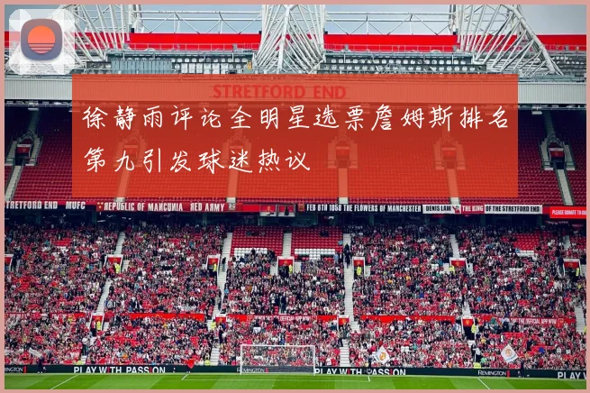 徐静雨评论全明星选票詹姆斯排名第九引发球迷热议