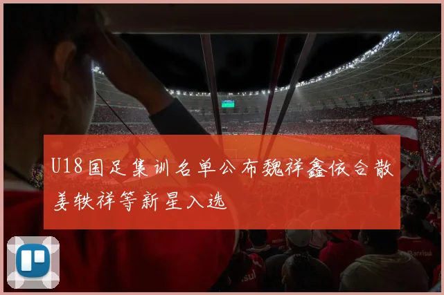 U18国足集训名单公布魏祥鑫依合散姜轶祥等新星入选