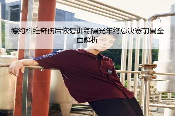 德约科维奇伤后恢复训练曝光年终总决赛前景全面解析